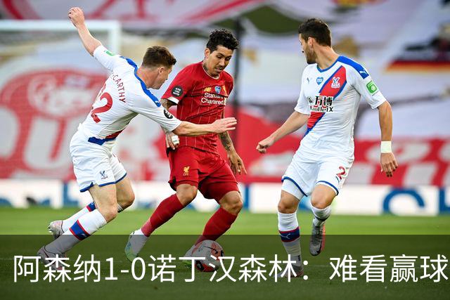 阿森纳1-0诺丁汉森林：难看赢球背后的争冠韧性